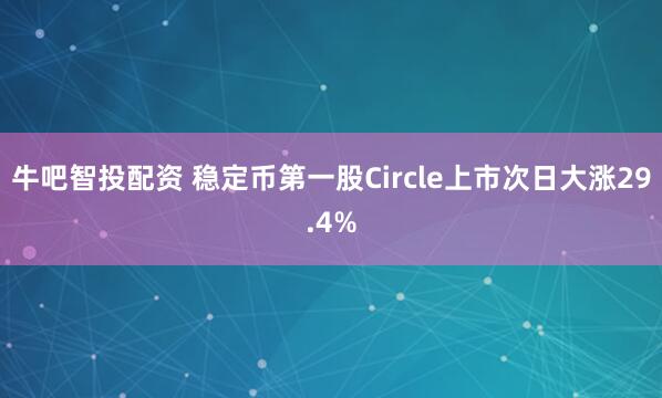 牛吧智投配资 稳定币第一股Circle上市次日大涨29.4%