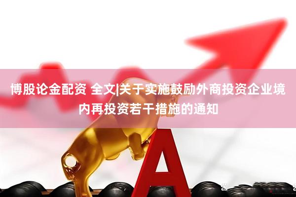 博股论金配资 全文|关于实施鼓励外商投资企业境内再投资若干措施的通知
