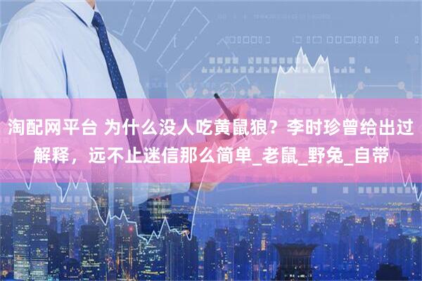 淘配网平台 为什么没人吃黄鼠狼？李时珍曾给出过解释，远不止迷信那么简单_老鼠_野兔_自带