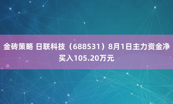 金砖策略 日联科技（688531）8月1日主力资金净买入105.20万元