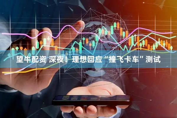 望牛配资 深夜！理想回应“撞飞卡车”测试