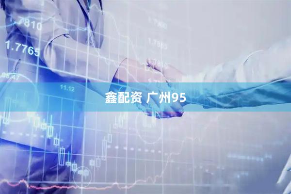 鑫配资 广州95