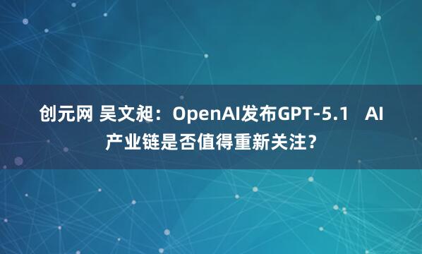 创元网 吴文昶：OpenAI发布GPT-5.1   AI产业链是否值得重新关注？
