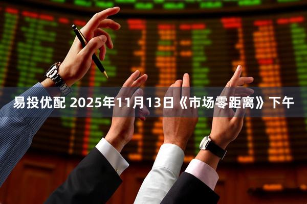易投优配 2025年11月13日《市场零距离》下午