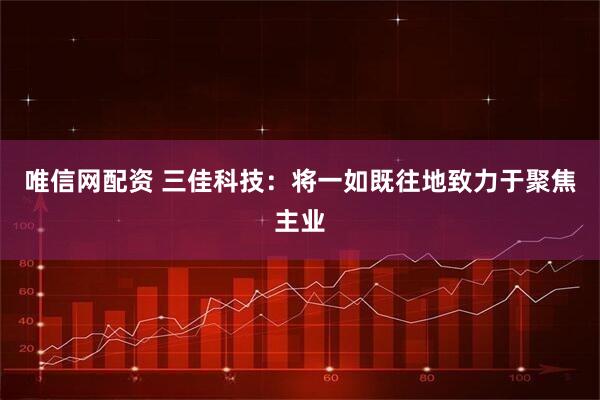 唯信网配资 三佳科技：将一如既往地致力于聚焦主业