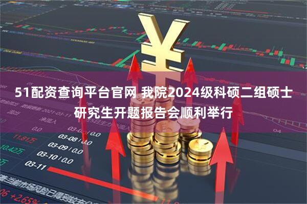51配资查询平台官网 我院2024级科硕二组硕士研究生开题报告会顺利举行