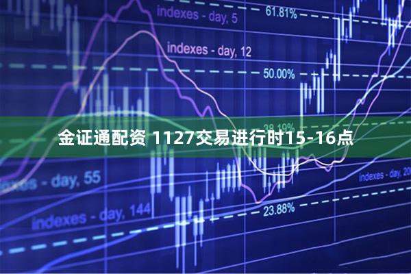 金证通配资 1127交易进行时15-16点